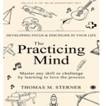 The Practicing Mind: Developing Focus And Discipline In Your Life: Master any skill or challenge by learning to love the process