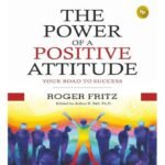 The Power of A Positive Attitude: Your Road To Success