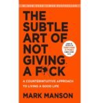 The Subtle Art of Not Giving a F*ck : A Counterintuitive Approach to Living a Good Life